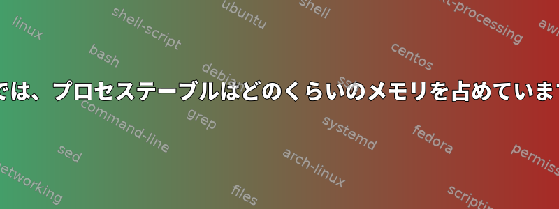 Bashでは、プロセステーブルはどのくらいのメモリを占めていますか？