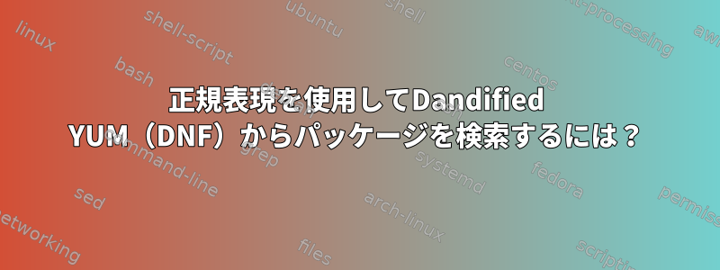 正規表現を使用してDandified YUM（DNF）からパッケージを検索するには？