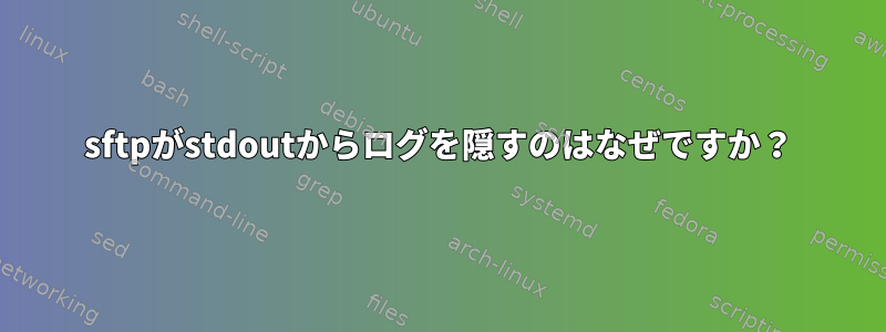 sftpがstdoutからログを隠すのはなぜですか？