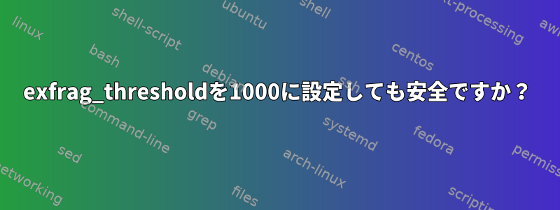 exfrag_thresholdを1000に設定しても安全ですか？