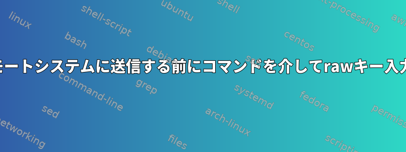 SSHを介してリモートシステムに送信する前にコマンドを介してrawキー入力を送信する方法