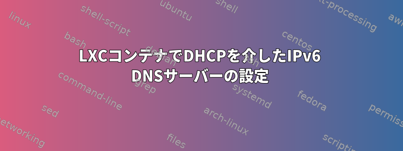 LXCコンテナでDHCPを介したIPv6 DNSサーバーの設定