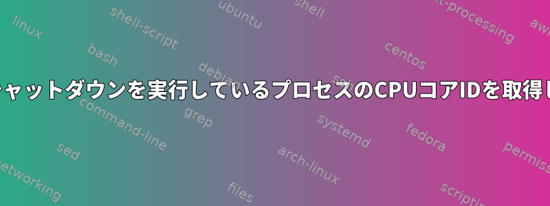 突然のシャットダウンを実行しているプロセスのCPUコアIDを取得します。