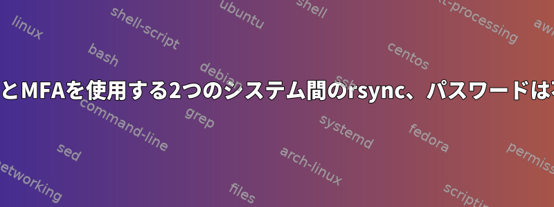 SSHとMFAを使用する2つのシステム間のrsync、パスワードは不要