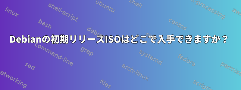 Debianの初期リリースISOはどこで入手できますか？