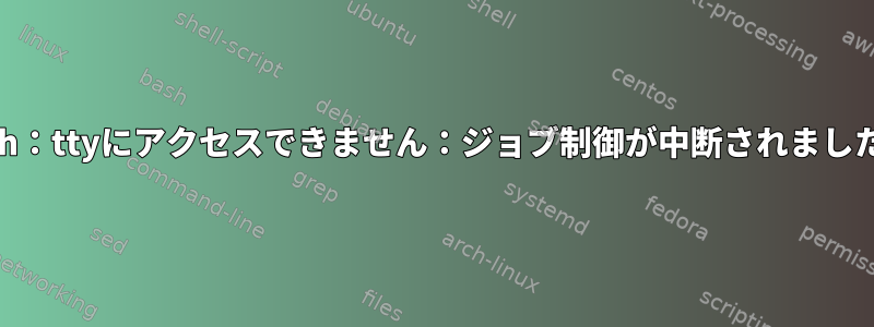 sh：ttyにアクセスできません：ジョブ制御が中断されました