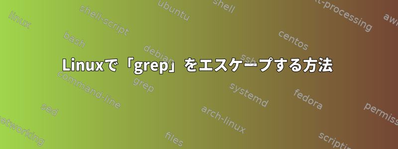 Linuxで「grep」をエスケープする方法