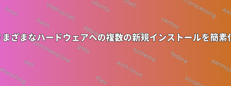 さまざまなハードウェアへの複数の新規インストールを簡素化