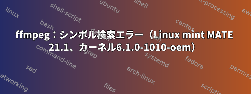 ffmpeg：シンボル検索エラー（Linux mint MATE 21.1、カーネル6.1.0-1010-oem）