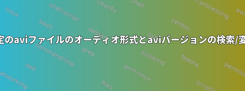 特定のaviファイルのオーディオ形式とaviバージョンの検索/変更