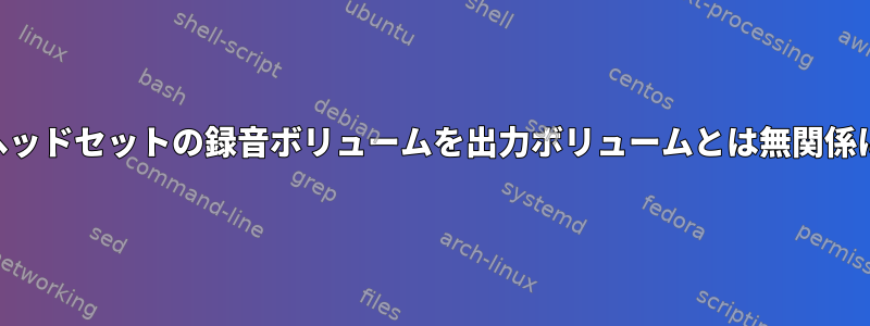 Bluetoothヘッドセットの録音ボリュームを出力ボリュームとは無関係にするには？