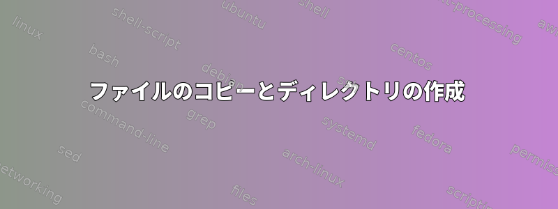 ファイルのコピーとディレクトリの作成