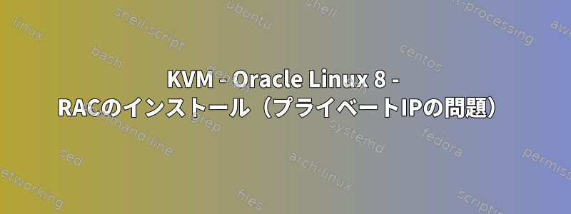 KVM - Oracle Linux 8 - RACのインストール（プライベートIPの問題）