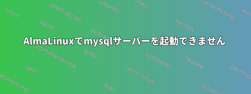 AlmaLinuxでmysqlサーバーを起動できません