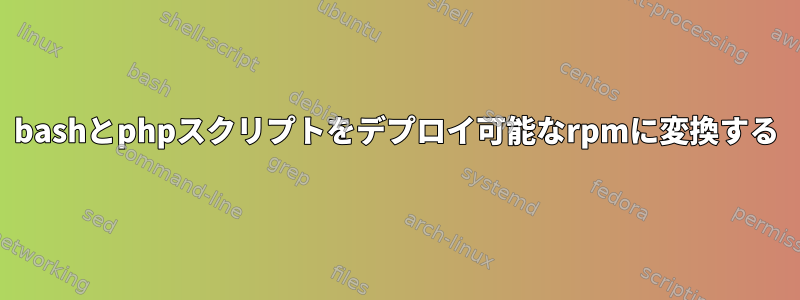 bashとphpスクリプトをデプロイ可能なrpmに変換する