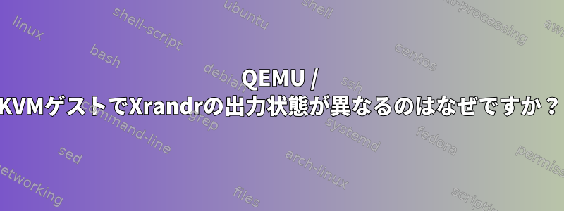 QEMU / KVMゲストでXrandrの出力状態が異なるのはなぜですか？