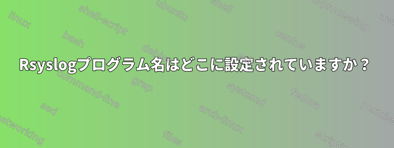 Rsyslogプログラム名はどこに設定されていますか？