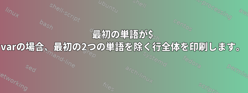 最初の単語が$ varの場合、最初の2つの単語を除く行全体を印刷します。