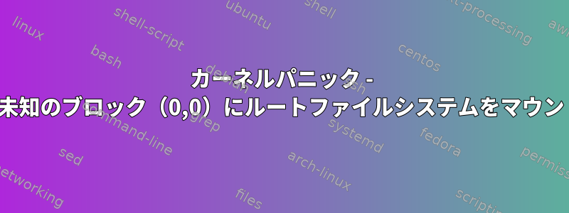 カーネルパニック - 非同期：VFS：未知のブロック（0,0）にルートファイルシステムをマウントできません。