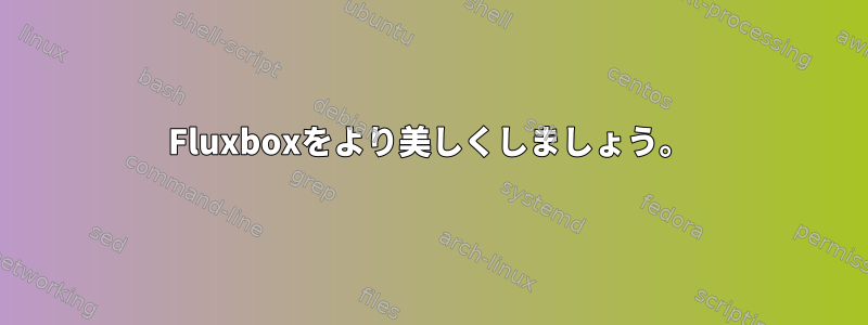 Fluxboxをより美しくしましょう。