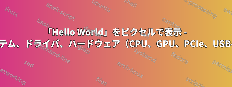 「Hello World」をピクセルで表示 - オペレーティングシステム、ドライバ、ハードウェア（CPU、GPU、PCIe、USB-C表示）の間のすべて