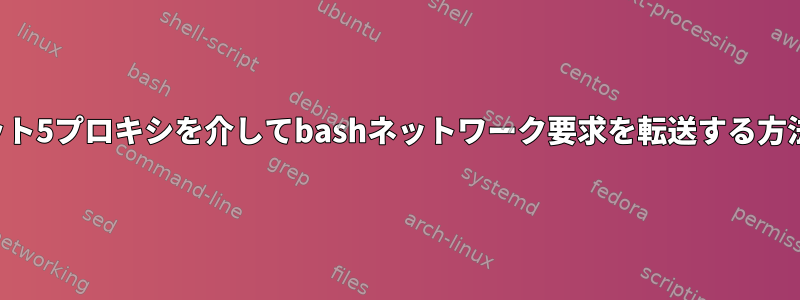 ソケット5プロキシを介してbashネットワーク要求を転送する方法は？