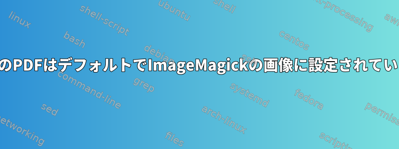 すべてのPDFはデフォルトでImageMagickの画像に設定されています。