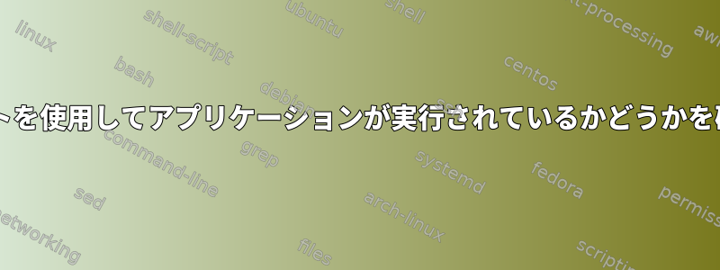 Bashスクリプトを使用してアプリケーションが実行されているかどうかを確認するには？