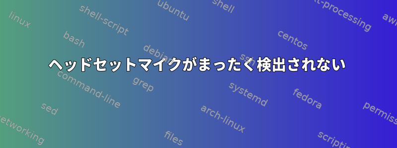 ヘッドセットマイクがまったく検出されない