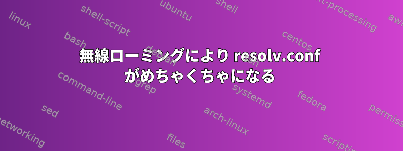 無線ローミングにより resolv.conf がめちゃくちゃになる