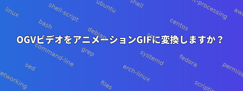 OGVビデオをアニメーションGIFに変換しますか？