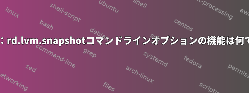 Dracut：rd.lvm.snapshotコマンドラインオプションの機能は何ですか？