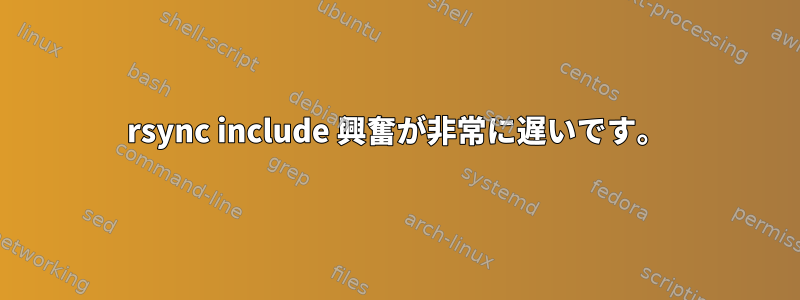 rsync include 興奮が非常に遅いです。