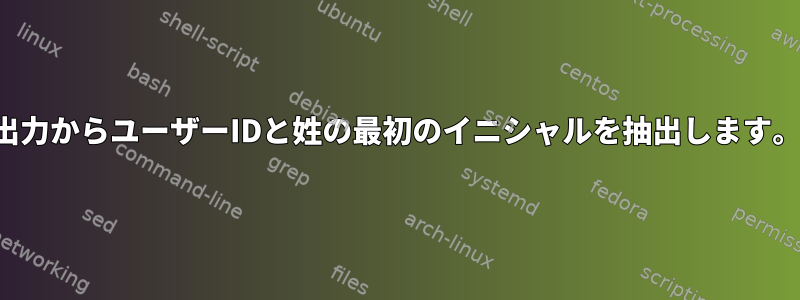 出力からユーザーIDと姓の最初のイニシャルを抽出します。