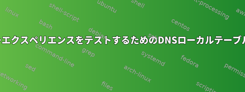 ユーザーエクスペリエンスをテストするためのDNSローカルテーブルの変更