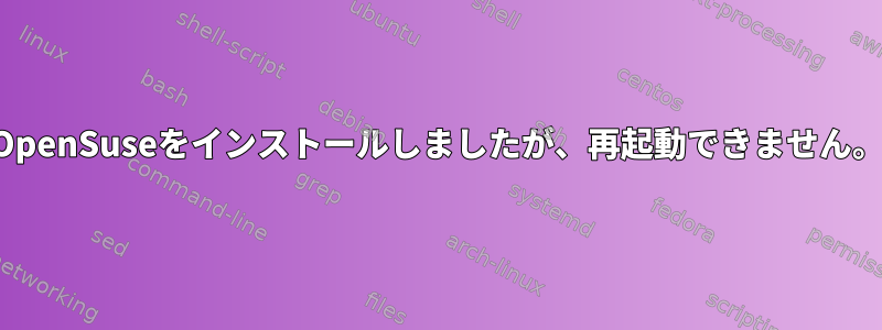 OpenSuseをインストールしましたが、再起動できません。