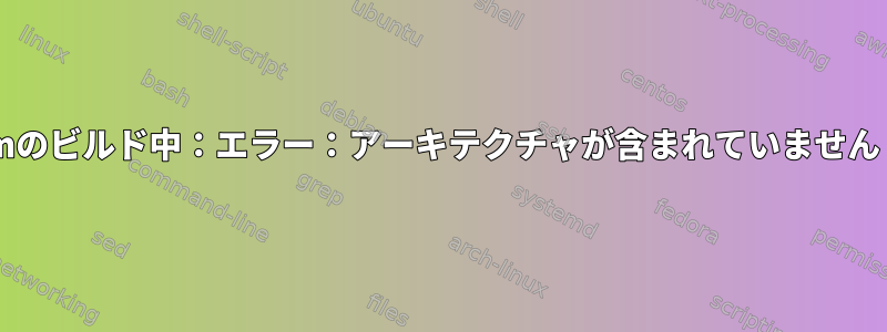 ソースrpmのビルド中：エラー：アーキテクチャが含まれていません：x86_64