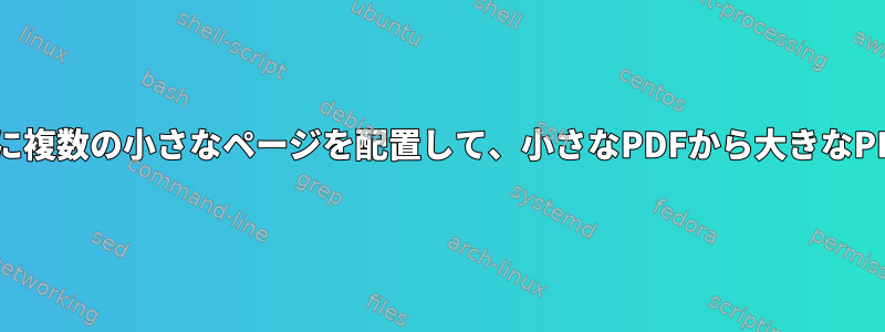 大きなページの上に複数の小さなページを配置して、小さなPDFから大きなPDFを作成します。