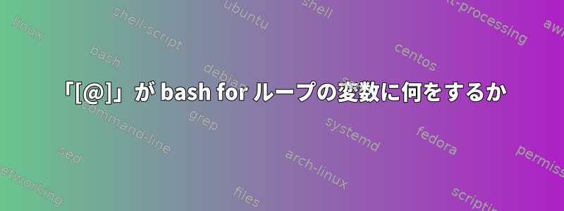 「[@]」が bash for ループの変数に何をするか