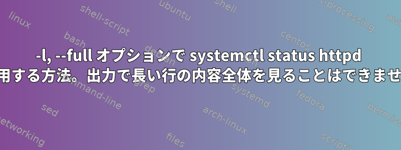 -l, --full オプションで systemctl status httpd を使用する方法。出力で長い行の内容全体を見ることはできません。