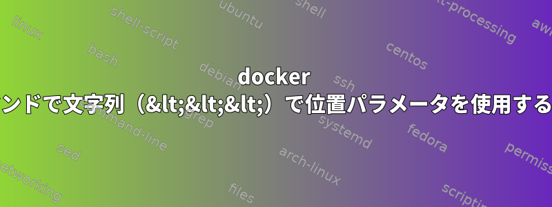 docker execコマンドで文字列（&lt;&lt;&lt;）で位置パラメータを使用する方法は？