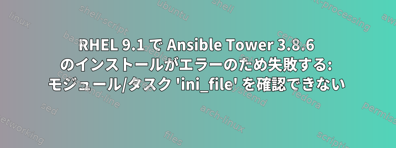 RHEL 9.1 で Ansible Tower 3.8.6 のインストールがエラーのため失敗する: モジュール/タスク 'ini_file' を確認できない