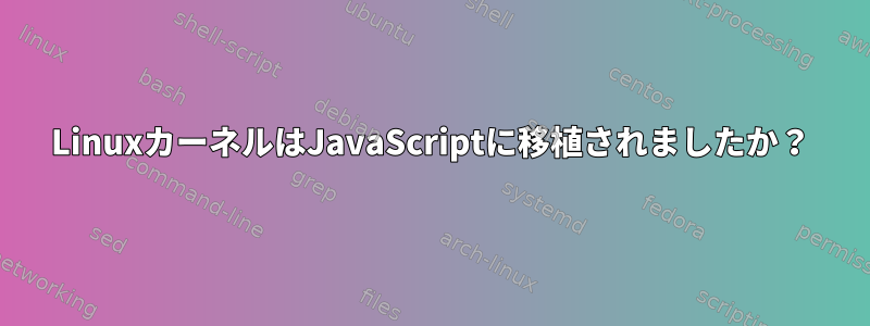 LinuxカーネルはJavaScriptに移植されましたか？