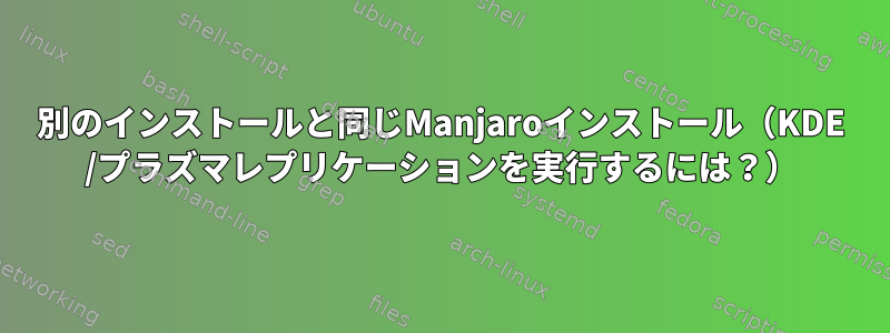 別のインストールと同じManjaroインストール（KDE /プラズマレプリケーションを実行するには？）