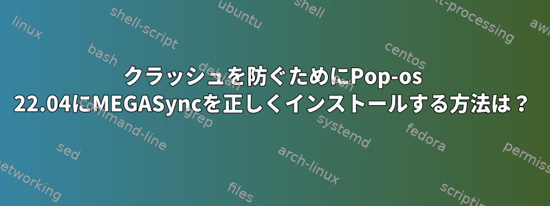 クラッシュを防ぐためにPop-os 22.04にMEGASyncを正しくインストールする方法は？