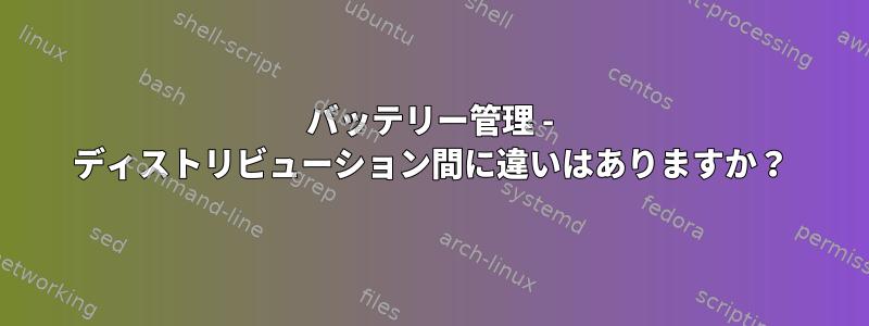 バッテリー管理 - ディストリビューション間に違いはありますか？