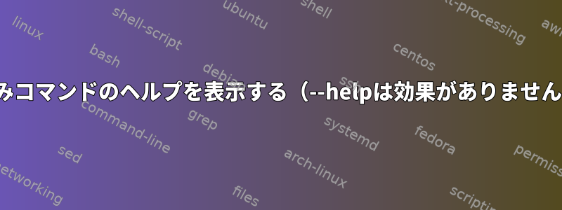 zsh組み込みコマンドのヘルプを表示する（--helpは効果がありません）[閉じる]