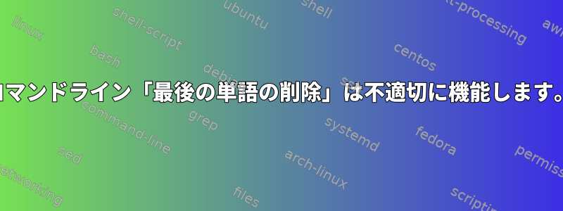 コマンドライン「最後の単語の削除」は不適切に機能します。