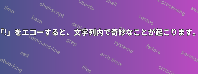 「!」をエコーすると、文字列内で奇妙なことが起こります。