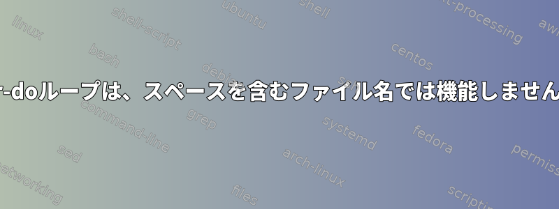 for-doループは、スペースを含むファイル名では機能しません。